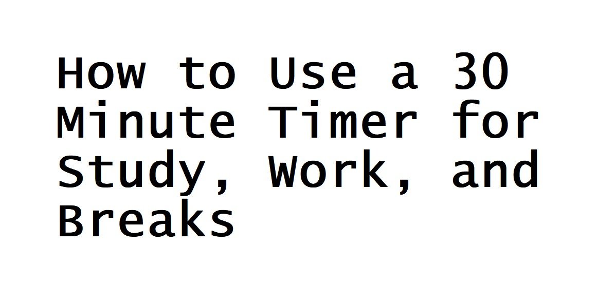 How to use a 30 minute timer for study, work, and breaks